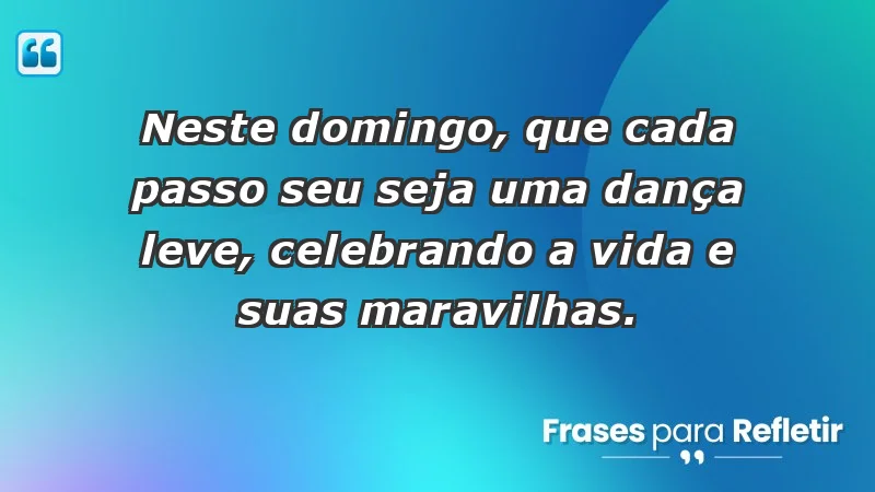 - Neste domingo, que cada passo seu seja uma dança leve, celebrando a vida e suas maravilhas.