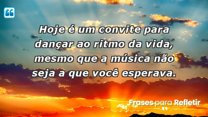 - Hoje é um convite para dançar ao ritmo da vida, mesmo que a música não seja a que você esperava.