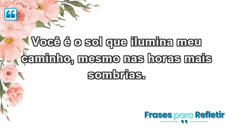 - Você é o sol que ilumina meu caminho, mesmo nas horas mais sombrias.