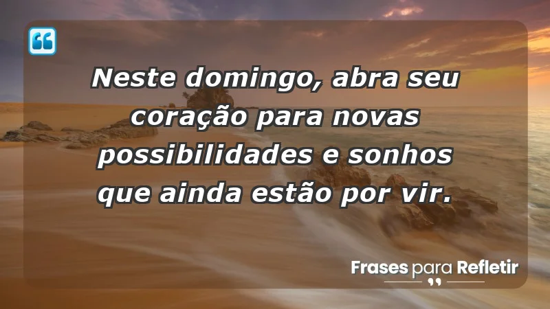 - Neste domingo, abra seu coração para novas possibilidades e sonhos que ainda estão por vir.