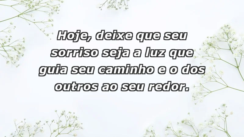 - Hoje, deixe que seu sorriso seja a luz que guia seu caminho e o dos outros ao seu redor.