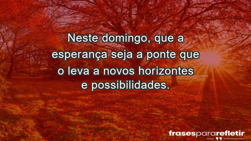 - Neste domingo, que a esperança seja a ponte que o leva a novos horizontes e possibilidades.