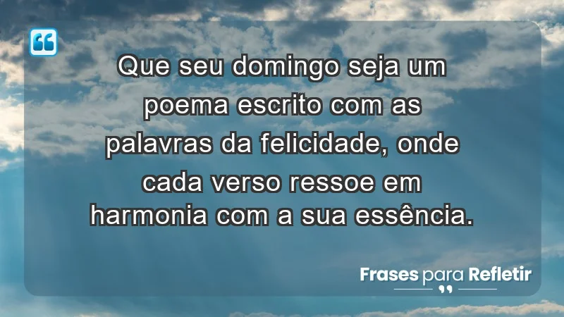 - Que seu domingo seja um poema escrito com as palavras da felicidade, onde cada verso ressoe em harmonia com a sua essência.