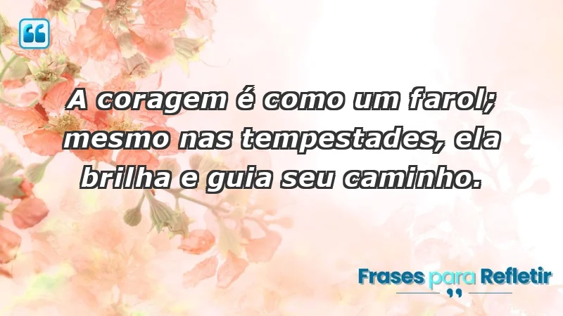 - A coragem é como um farol; mesmo nas tempestades, ela brilha e guia seu caminho.