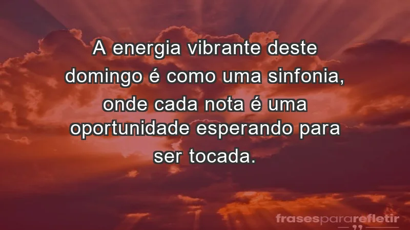 - A energia vibrante deste domingo é como uma sinfonia, onde cada nota é uma oportunidade esperando para ser tocada.