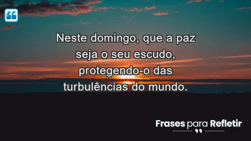 - Neste domingo, que a paz seja o seu escudo, protegendo-o das turbulências do mundo.