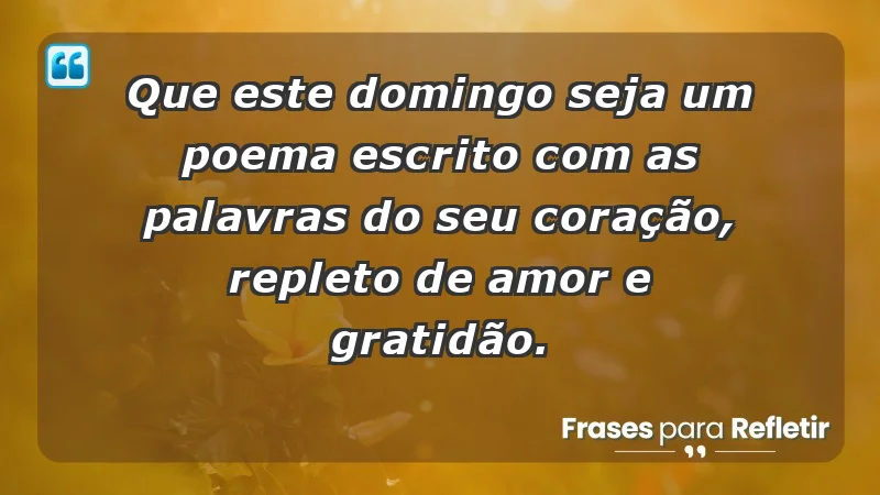 - Que este domingo seja um poema escrito com as palavras do seu coração, repleto de amor e gratidão.