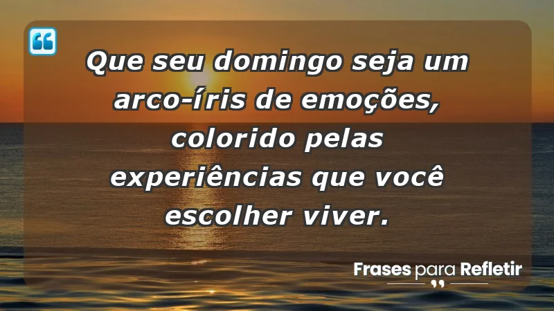 - Que seu domingo seja um arco-íris de emoções, colorido pelas experiências que você escolher viver.