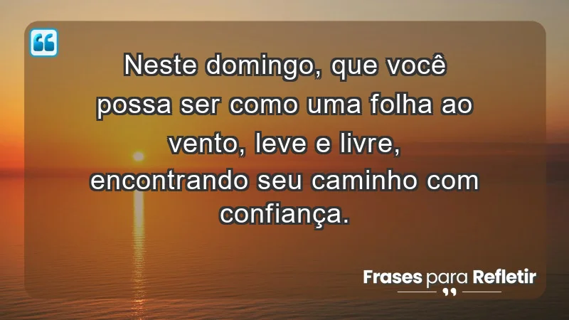 - Neste domingo, que você possa ser como uma folha ao vento, leve e livre, encontrando seu caminho com confiança.