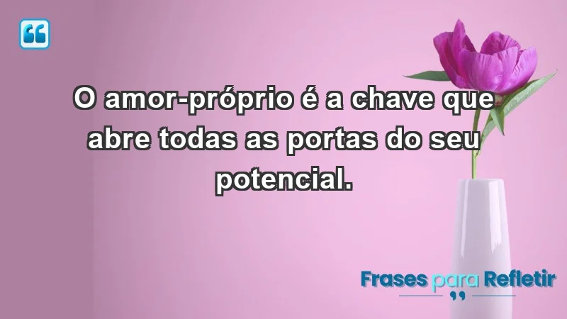 - O amor-próprio é a chave que abre todas as portas do seu potencial.