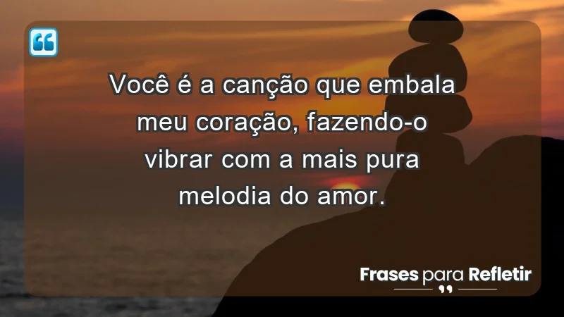 - Você é a canção que embala meu coração, fazendo-o vibrar com a mais pura melodia do amor.