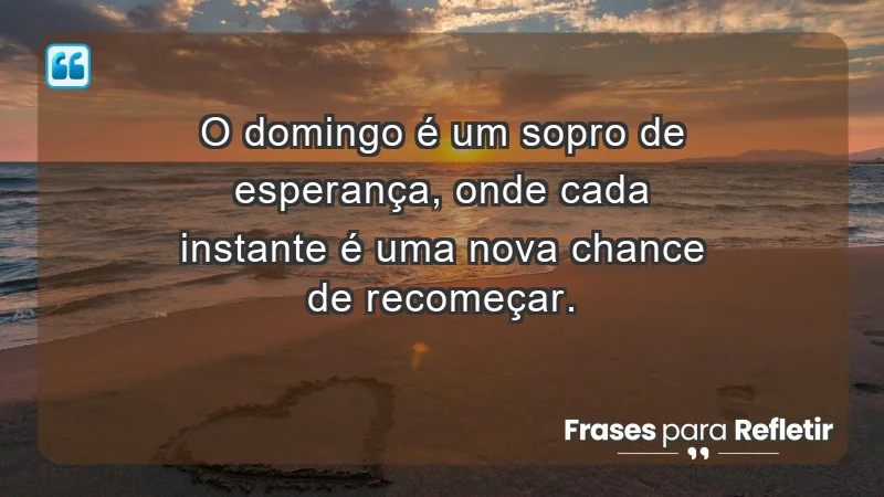 - O domingo é um sopro de esperança, onde cada instante é uma nova chance de recomeçar.