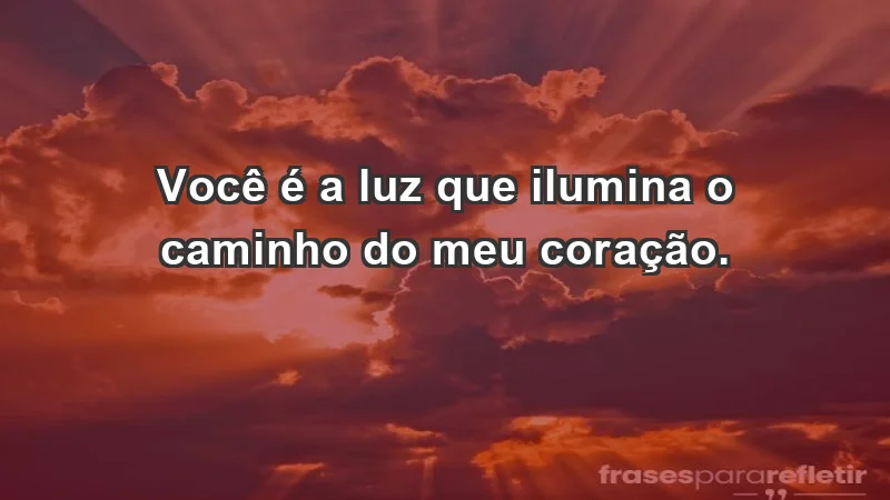 - Você é a luz que ilumina o caminho do meu coração.