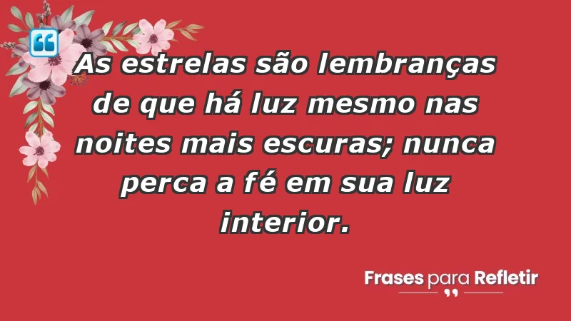 - As estrelas são lembranças de que há luz mesmo nas noites mais escuras; nunca perca a fé em sua luz interior.