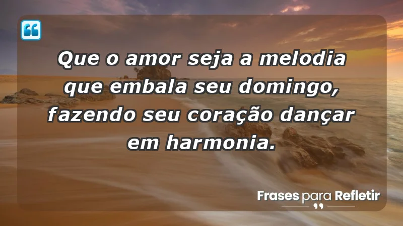 - Que o amor seja a melodia que embala seu domingo, fazendo seu coração dançar em harmonia.