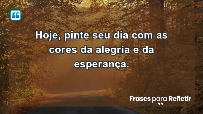 - Hoje, pinte seu dia com as cores da alegria e da esperança.