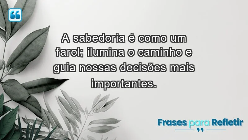 - A sabedoria é como um farol; ilumina o caminho e guia nossas decisões mais importantes.