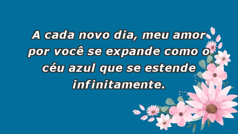 - A cada novo dia, meu amor por você se expande como o céu azul que se estende infinitamente.