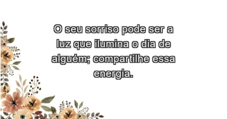 O seu sorriso pode ser a luz que ilumina o dia de alguém; compartilhe essa energia.