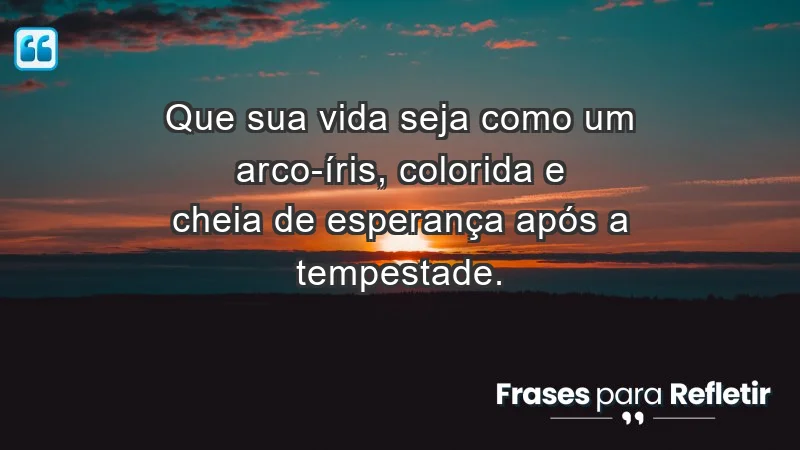 - Que sua vida seja como um arco-íris, colorida e cheia de esperança após a tempestade.