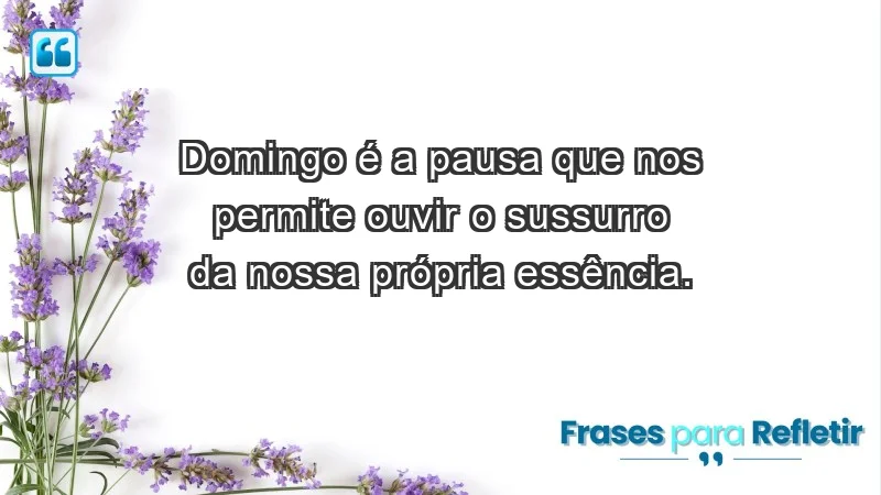 - Domingo é a pausa que nos permite ouvir o sussurro da nossa própria essência.