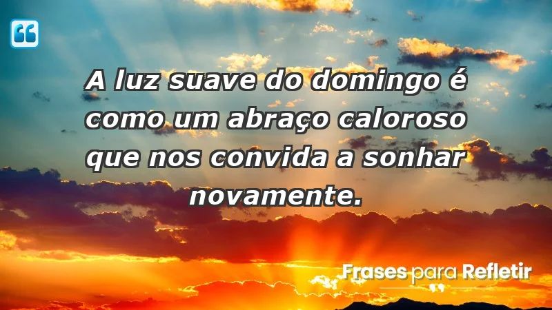 - A luz suave do domingo é como um abraço caloroso que nos convida a sonhar novamente.