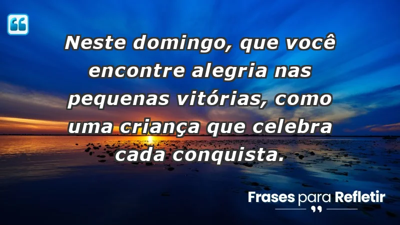 - Neste domingo, que você encontre alegria nas pequenas vitórias, como uma criança que celebra cada conquista.