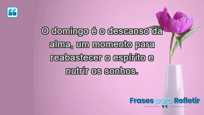 - O domingo é o descanso da alma, um momento para reabastecer o espírito e nutrir os sonhos.