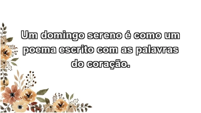 - Um domingo sereno é como um poema escrito com as palavras do coração.