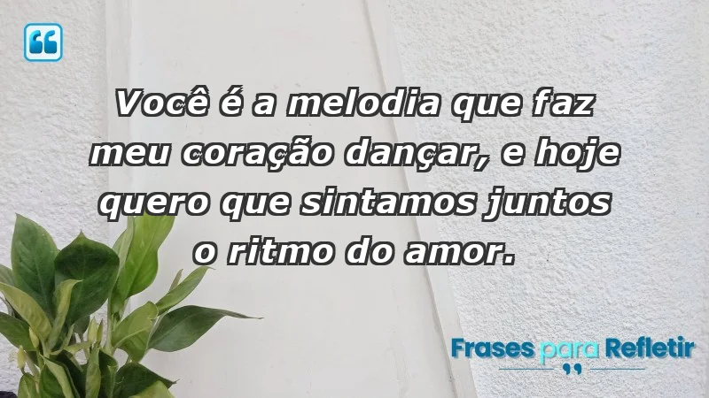 - Você é a melodia que faz meu coração dançar, e hoje quero que sintamos juntos o ritmo do amor.