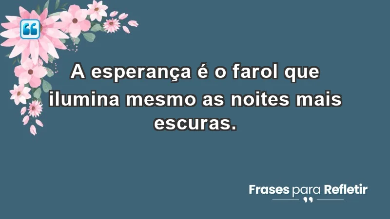 - A esperança é o farol que ilumina mesmo as noites mais escuras.