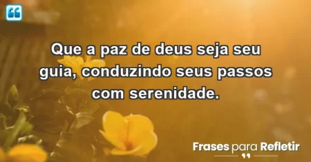 Que a paz de Deus seja seu guia, conduzindo seus passos com serenidade.