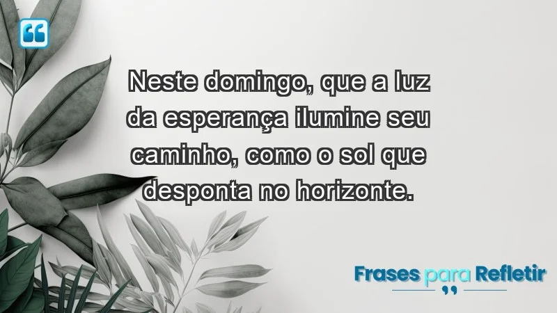 - Neste domingo, que a luz da esperança ilumine seu caminho, como o sol que desponta no horizonte.