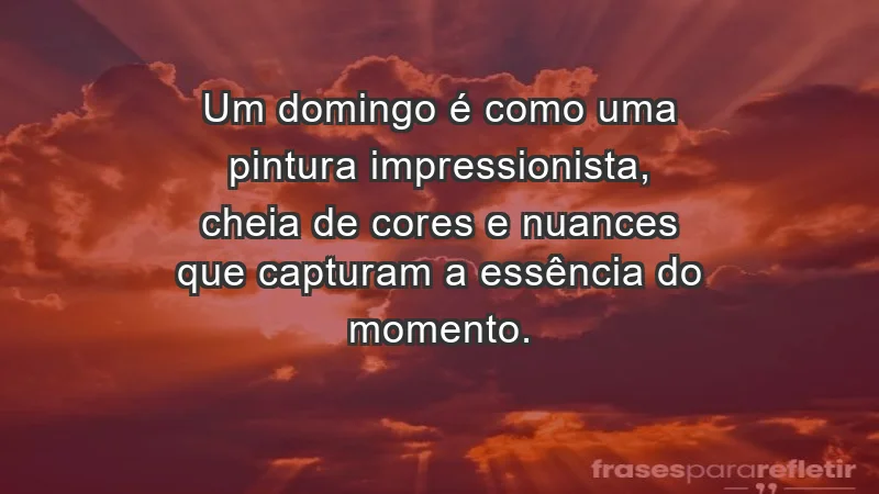 - Um domingo é como uma pintura impressionista, cheia de cores e nuances que capturam a essência do momento.