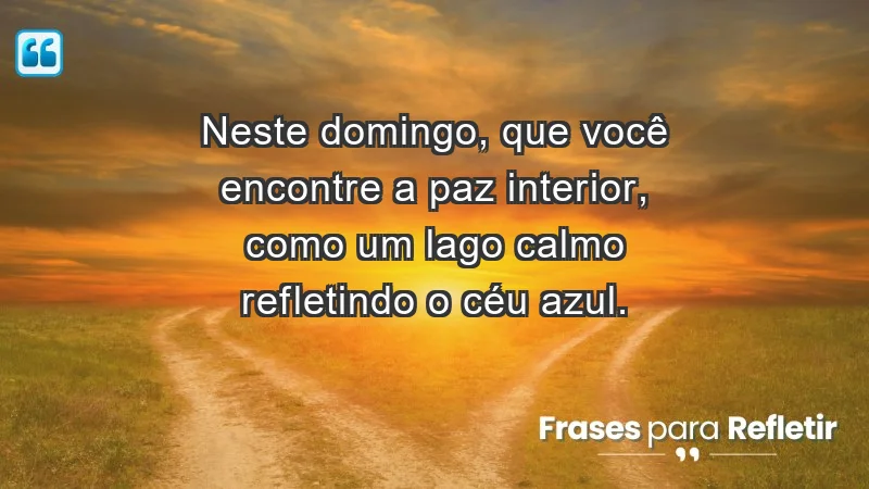 - Neste domingo, que você encontre a paz interior, como um lago calmo refletindo o céu azul.