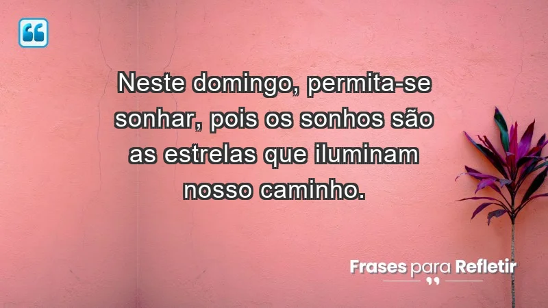 - Neste domingo, permita-se sonhar, pois os sonhos são as estrelas que iluminam nosso caminho.