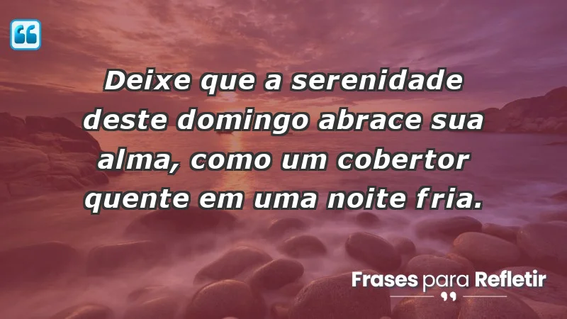 - Deixe que a serenidade deste domingo abrace sua alma, como um cobertor quente em uma noite fria.