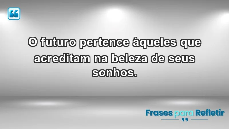 - O futuro pertence àqueles que acreditam na beleza de seus sonhos.