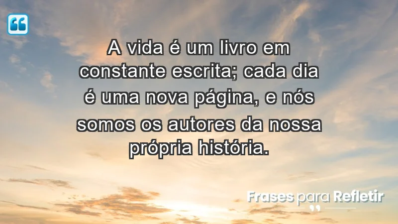 - A vida é um livro em constante escrita; cada dia é uma nova página, e nós somos os autores da nossa própria história.