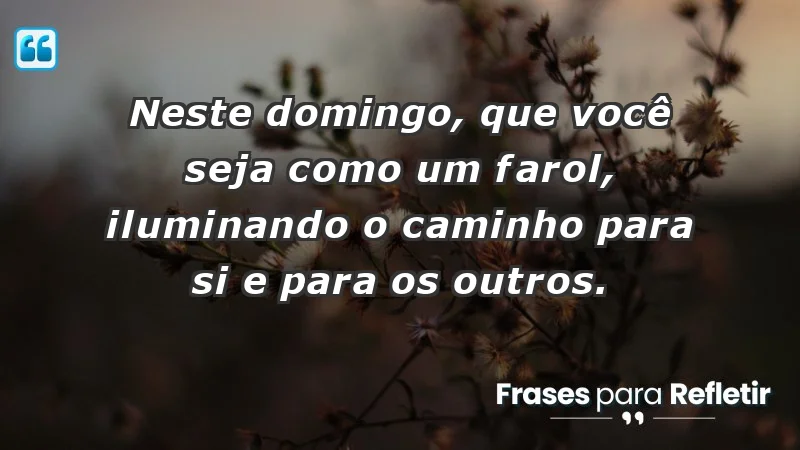 - Neste domingo, que você seja como um farol, iluminando o caminho para si e para os outros.