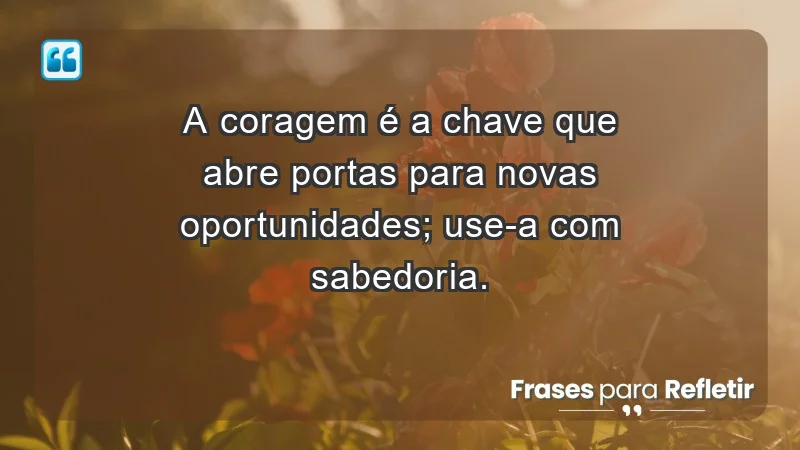 - A coragem é a chave que abre portas para novas oportunidades; use-a com sabedoria.