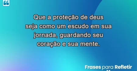 Que a proteção de Deus seja como um escudo em sua jornada, guardando seu coração e sua mente.