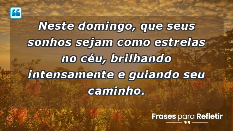 - Neste domingo, que seus sonhos sejam como estrelas no céu, brilhando intensamente e guiando seu caminho.