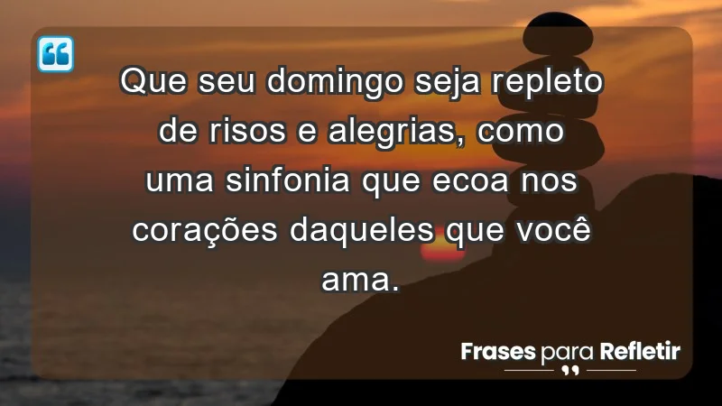 - Que seu domingo seja repleto de risos e alegrias, como uma sinfonia que ecoa nos corações daqueles que você ama.