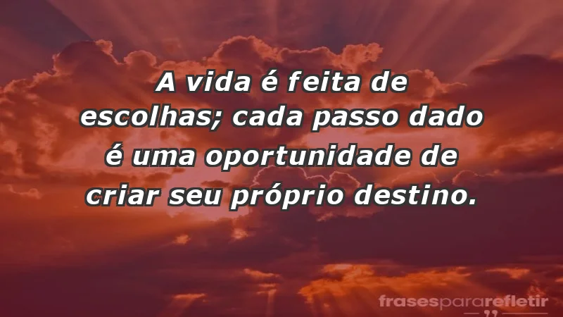 - A vida é feita de escolhas; cada passo dado é uma oportunidade de criar seu próprio destino.