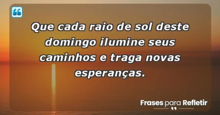 Que cada raio de sol deste domingo ilumine seus caminhos e traga novas esperanças.