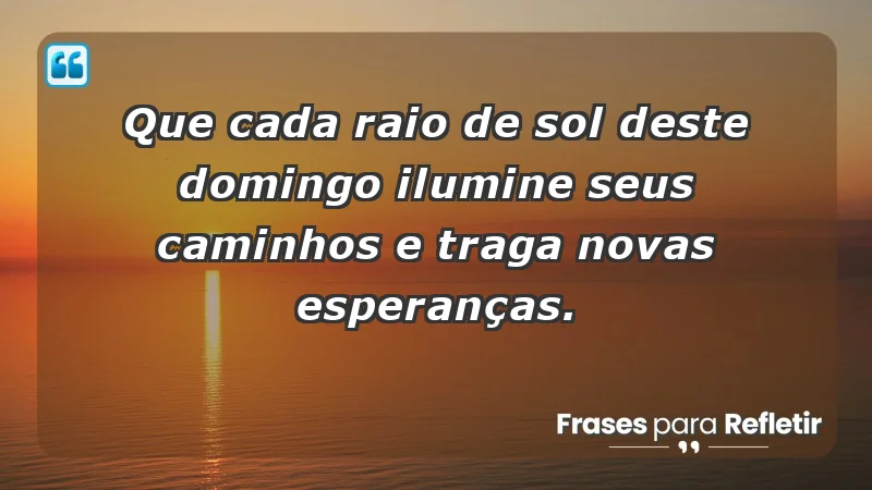 - Que cada raio de sol deste domingo ilumine seus caminhos e traga novas esperanças.