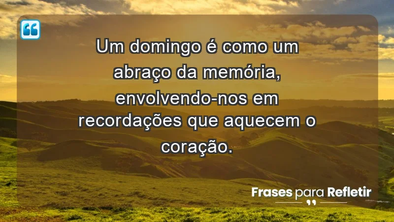 - Um domingo é como um abraço da memória, envolvendo-nos em recordações que aquecem o coração.