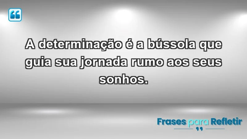 - A determinação é a bússola que guia sua jornada rumo aos seus sonhos.