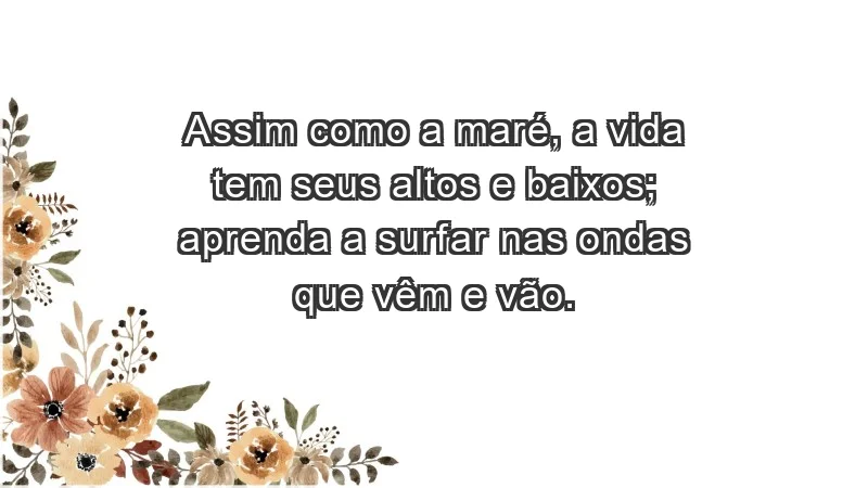 - Assim como a maré, a vida tem seus altos e baixos; aprenda a surfar nas ondas que vêm e vão.